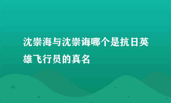 沈崇海与沈崇诲哪个是抗日英雄飞行员的真名