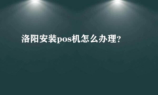 洛阳安装pos机怎么办理？