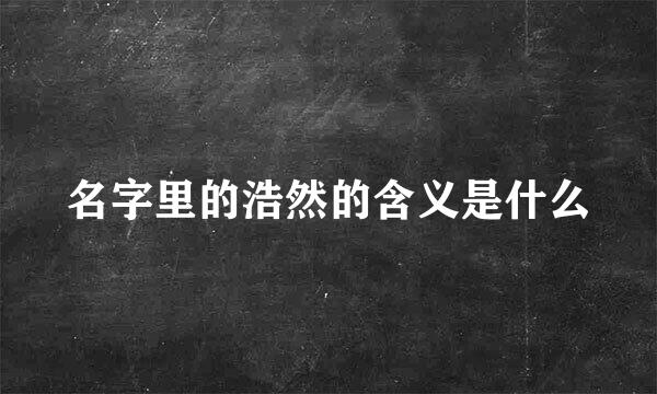 名字里的浩然的含义是什么