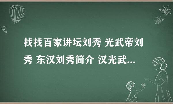 找找百家讲坛刘秀 光武帝刘秀 东汉刘秀简介 汉光武帝刘秀，在哪呢？