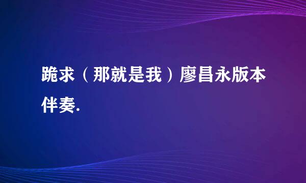 跪求（那就是我）廖昌永版本伴奏.