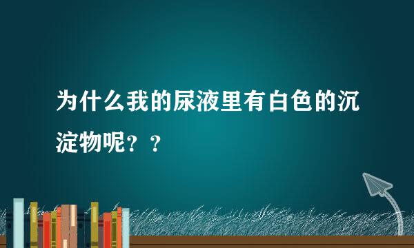 为什么我的尿液里有白色的沉淀物呢？？