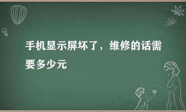 手机显示屏坏了，维修的话需要多少元