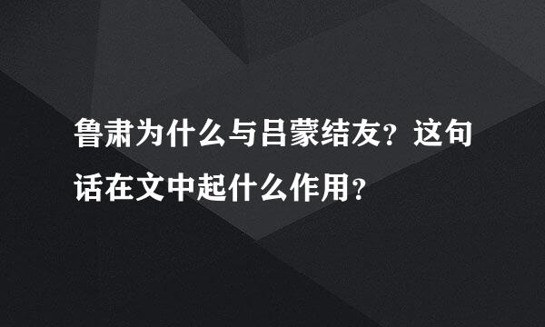 鲁肃为什么与吕蒙结友？这句话在文中起什么作用？