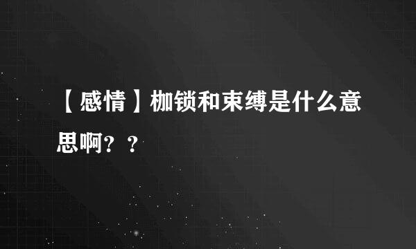 【感情】枷锁和束缚是什么意思啊？？