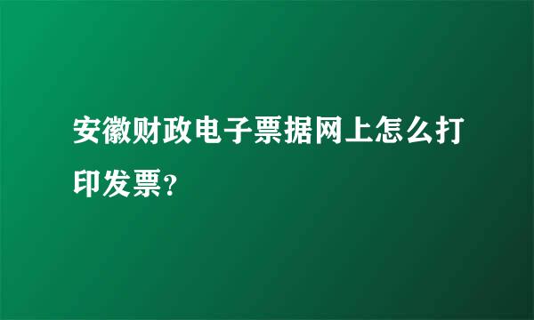 安徽财政电子票据网上怎么打印发票？