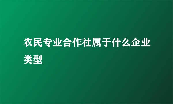 农民专业合作社属于什么企业类型