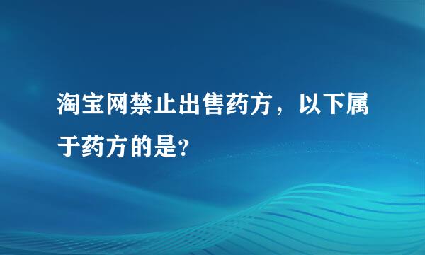 淘宝网禁止出售药方，以下属于药方的是？