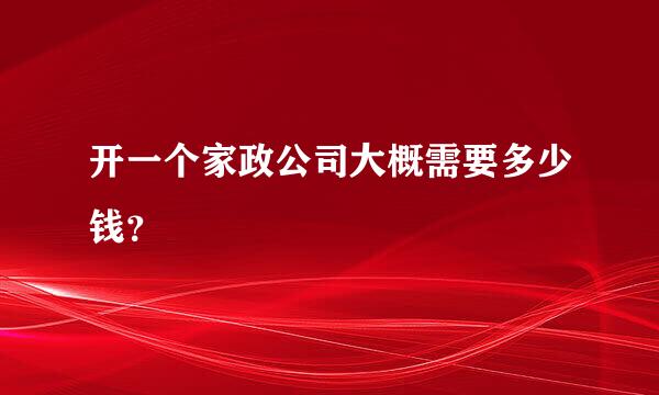 开一个家政公司大概需要多少钱？