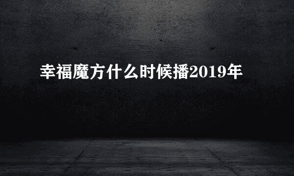 幸福魔方什么时候播2019年