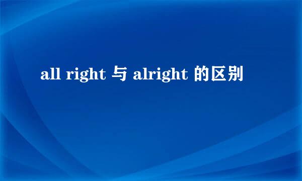 all right 与 alright 的区别