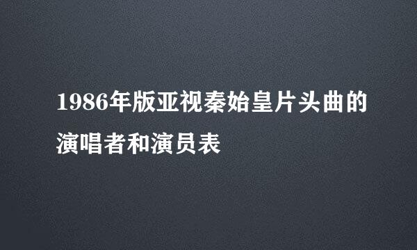 1986年版亚视秦始皇片头曲的演唱者和演员表