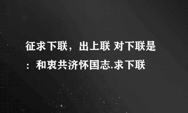 征求下联，出上联 对下联是：和衷共济怀国志.求下联