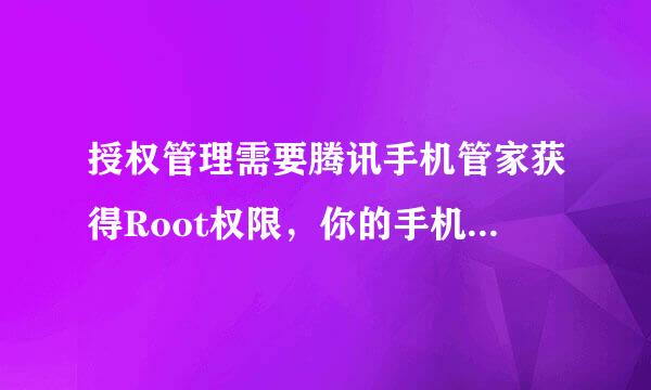 授权管理需要腾讯手机管家获得Root权限，你的手机Root权限为第三方获得。