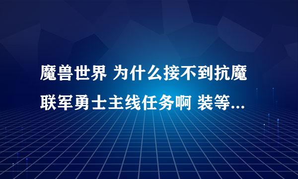 魔兽世界 为什么接不到抗魔联军勇士主线任务啊 装等922了都接不到