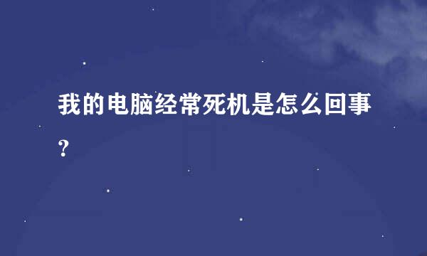 我的电脑经常死机是怎么回事？