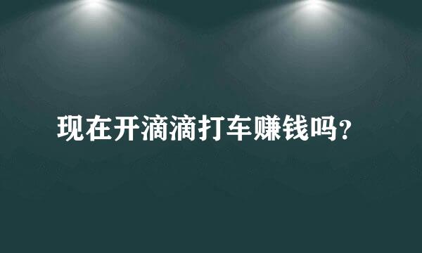 现在开滴滴打车赚钱吗？