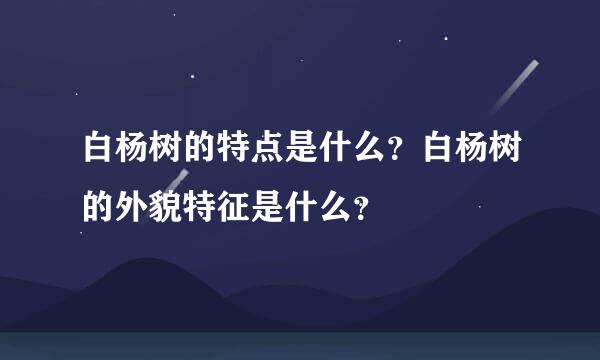 白杨树的特点是什么？白杨树的外貌特征是什么？