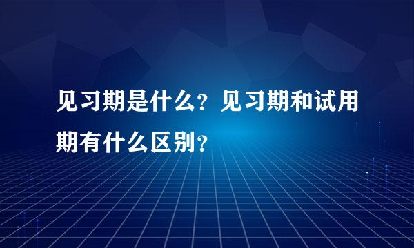 见习期是什么？见习期和试用期有什么区别？