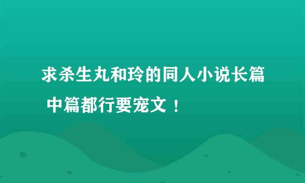 求杀生丸和玲的同人小说长篇 中篇都行要宠文 ！