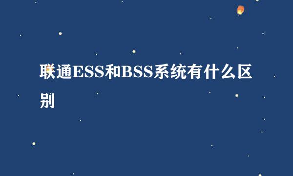 联通ESS和BSS系统有什么区别