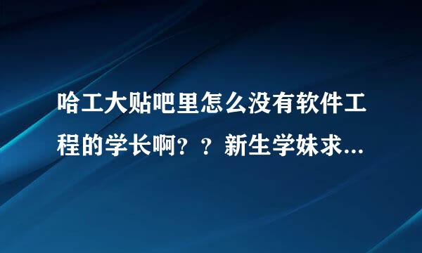 哈工大贴吧里怎么没有软件工程的学长啊？？新生学妹求此专业的详尽信息，拜托了···