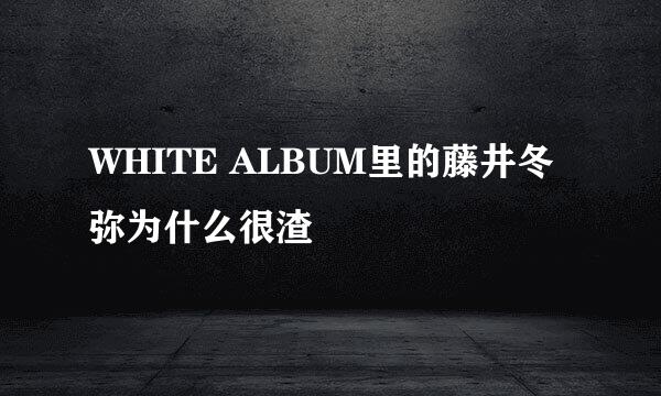 WHITE ALBUM里的藤井冬弥为什么很渣