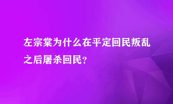 左宗棠为什么在平定回民叛乱之后屠杀回民？