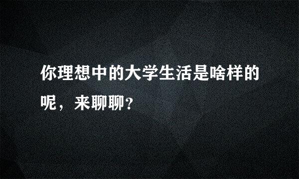 你理想中的大学生活是啥样的呢，来聊聊？