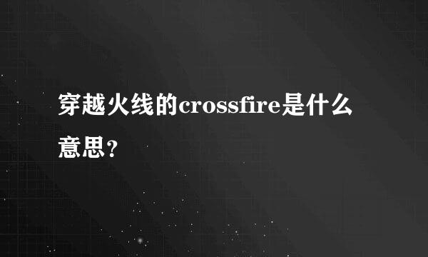 穿越火线的crossfire是什么意思？