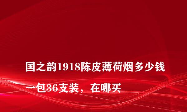 
国之韵1918陈皮薄荷烟多少钱一包36支装，在哪买
