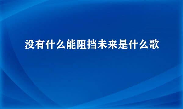 没有什么能阻挡未来是什么歌