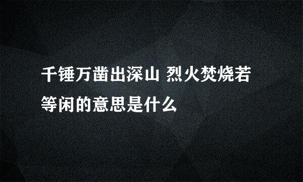 千锤万凿出深山 烈火焚烧若等闲的意思是什么