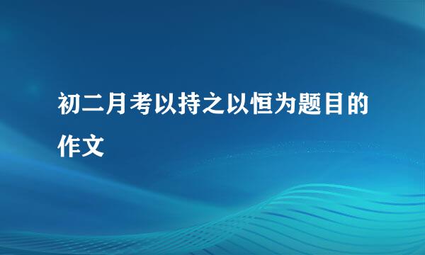 初二月考以持之以恒为题目的作文