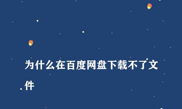 
为什么在百度网盘下载不了文件
