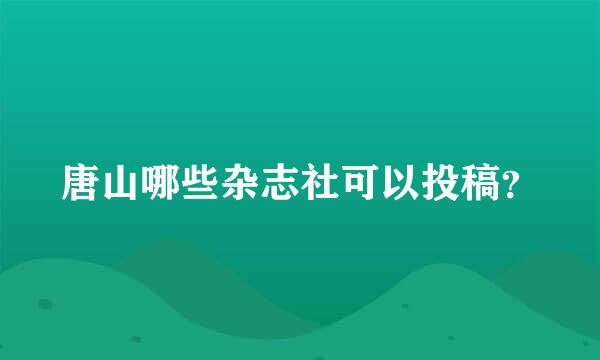 唐山哪些杂志社可以投稿？