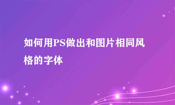 如何用PS做出和图片相同风格的字体