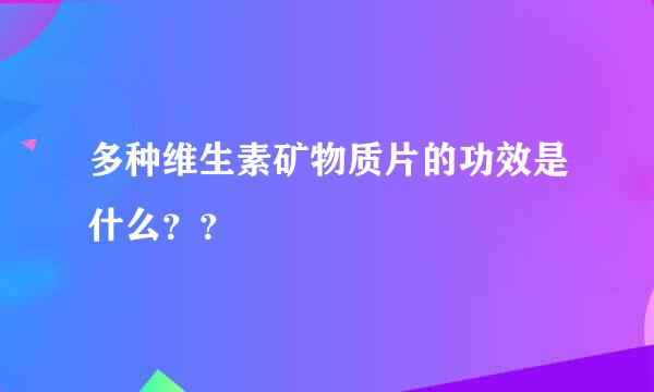 多种维生素矿物质片的功效是什么？？