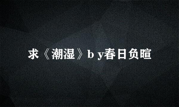 求《潮湿》b y春日负暄