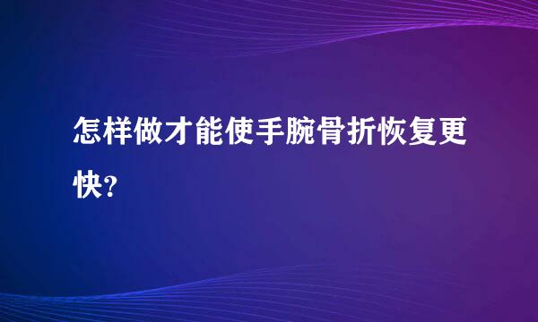 怎样做才能使手腕骨折恢复更快？