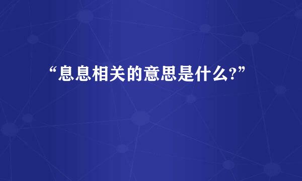 “息息相关的意思是什么?”