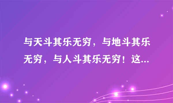 与天斗其乐无穷，与地斗其乐无穷，与人斗其乐无穷！这句话出自于毛泽东的哪部著作