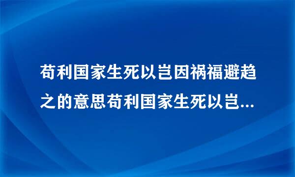 苟利国家生死以岂因祸福避趋之的意思苟利国家生死以岂因祸福避趋之的解释