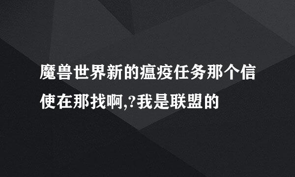 魔兽世界新的瘟疫任务那个信使在那找啊,?我是联盟的