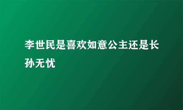 李世民是喜欢如意公主还是长孙无忧