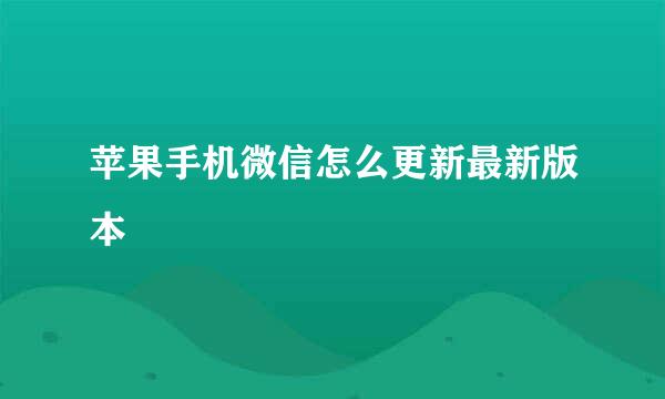 苹果手机微信怎么更新最新版本