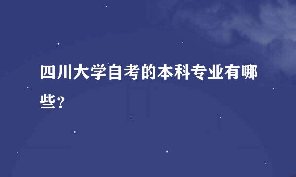 四川大学自考的本科专业有哪些？