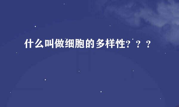 什么叫做细胞的多样性？？？