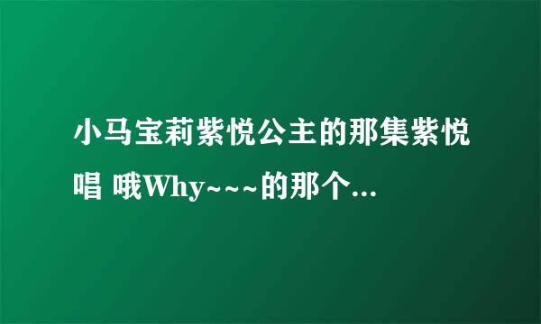 小马宝莉紫悦公主的那集紫悦唱 哦Why~~~的那个歌是什么？