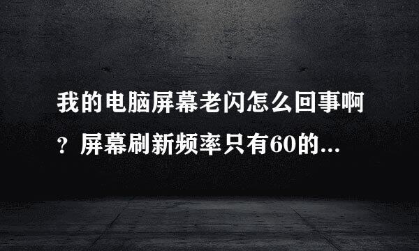 我的电脑屏幕老闪怎么回事啊？屏幕刷新频率只有60的，怎么设置成高点的频率？